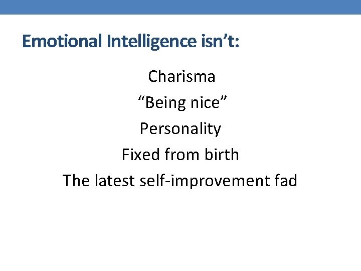 Emotional Intelligence isn’t: Charisma “Being nice” Personality Fixed from birth The latest self-improvement fad