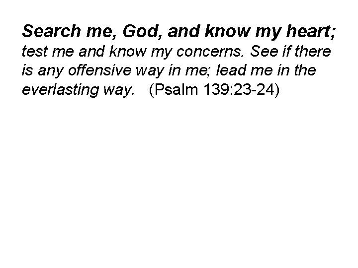 Search me, God, and know my heart; test me and know my concerns. See