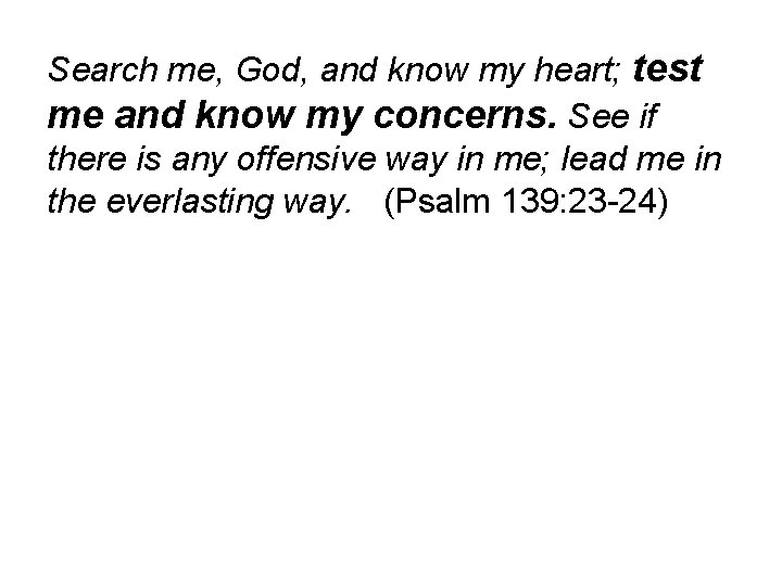 Search me, God, and know my heart; test me and know my concerns. See