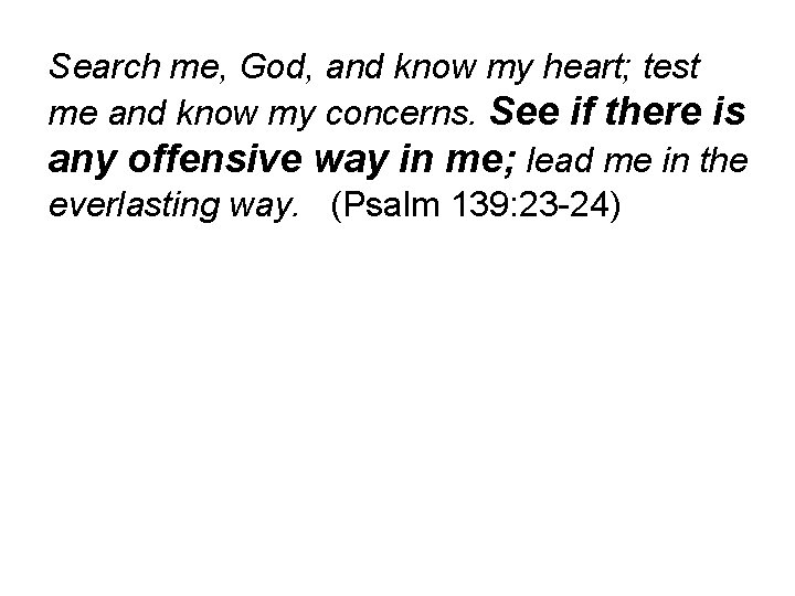 Search me, God, and know my heart; test me and know my concerns. See