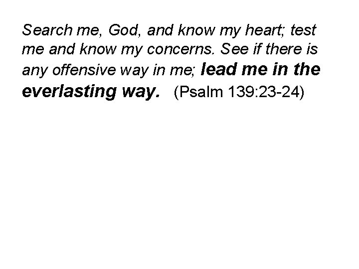 Search me, God, and know my heart; test me and know my concerns. See