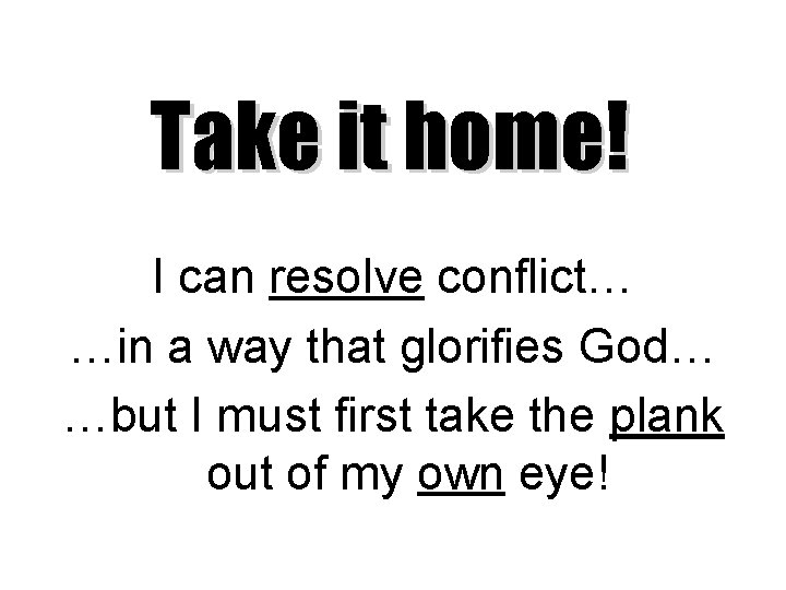 Take it home! I can resolve conflict… …in a way that glorifies God… …but