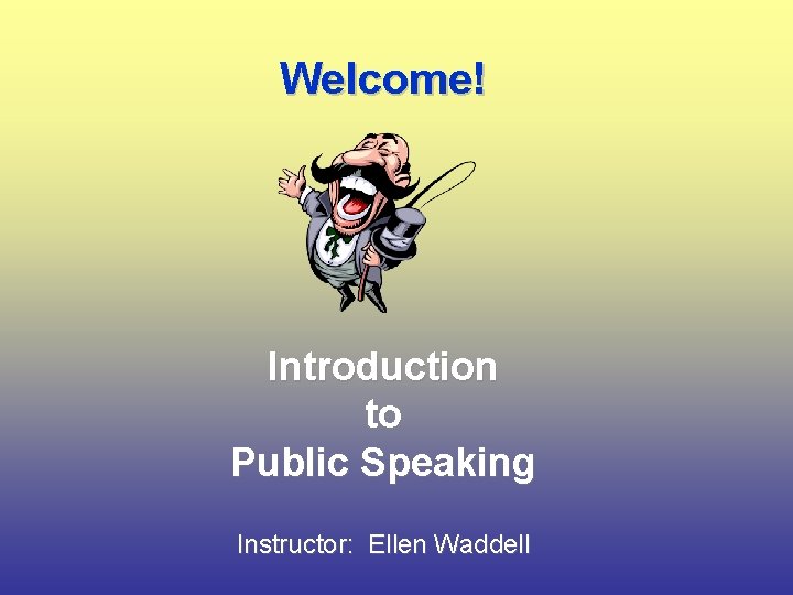 Welcome! Introduction to Public Speaking Instructor: Ellen Waddell 