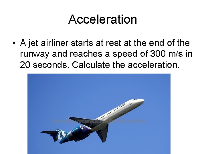 Acceleration • A jet airliner starts at rest at the end of the runway
