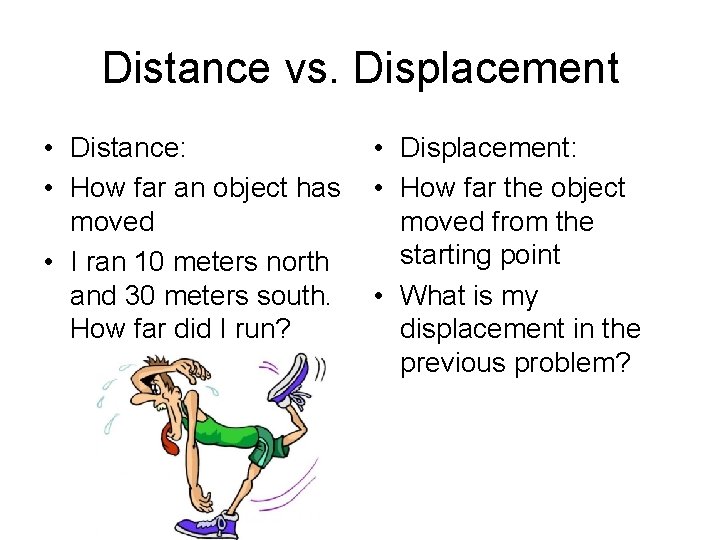 Distance vs. Displacement • Distance: • How far an object has moved • I