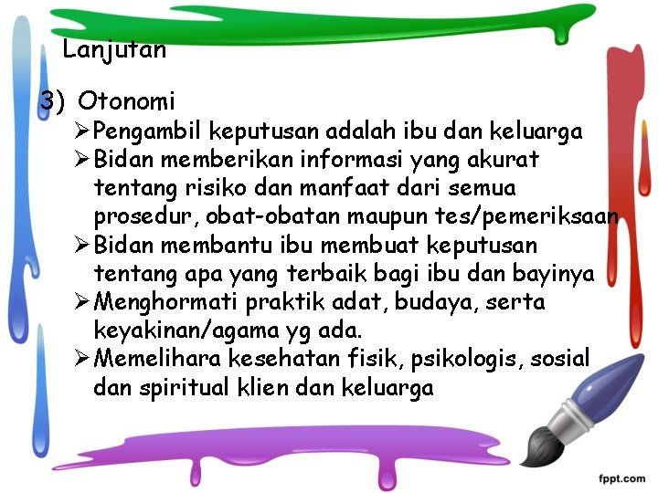 Lanjutan 3) Otonomi Ø Pengambil keputusan adalah ibu dan keluarga Ø Bidan memberikan informasi