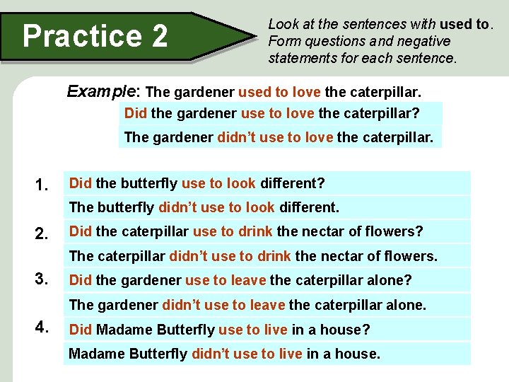 Practice 2 Look at the sentences with used to. Form questions and negative statements