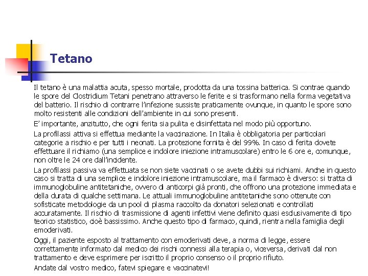 Tetano Il tetano è una malattia acuta, spesso mortale, prodotta da una tossina batterica. Tetano Il tetano è una malattia acuta, spesso mortale, prodotta da una tossina batterica.