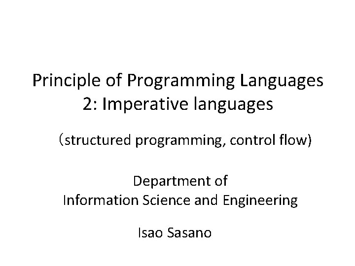 Principle of Programming Languages 2: Imperative languages （structured programming, control flow) Department of Information