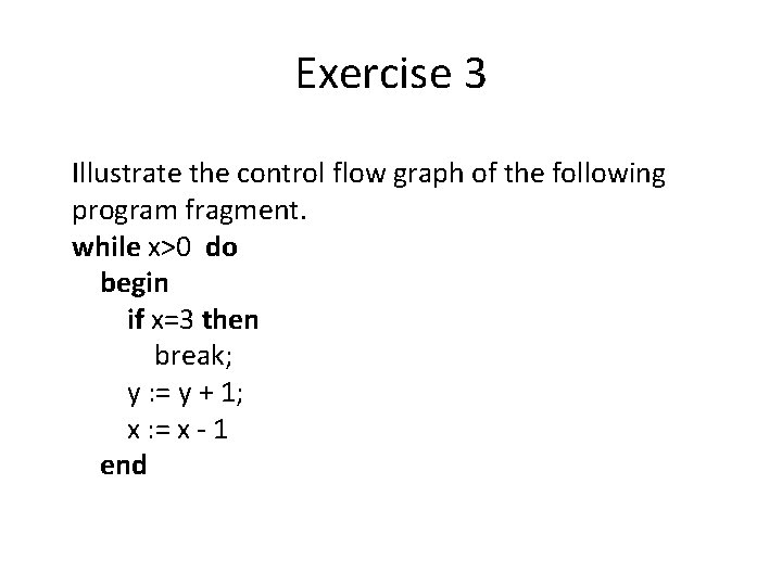 Exercise 3 Illustrate the control flow graph of the following program fragment. while x>0