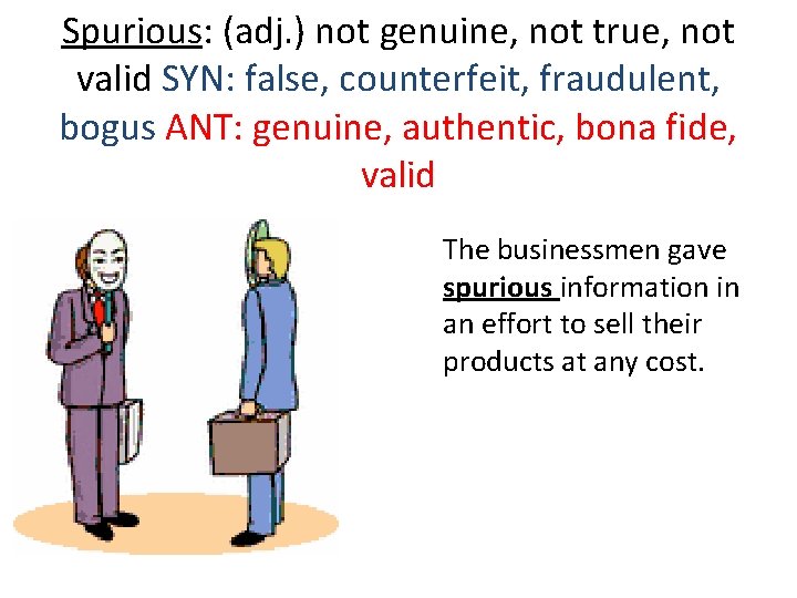 Spurious: (adj. ) not genuine, not true, not valid SYN: false, counterfeit, fraudulent, bogus