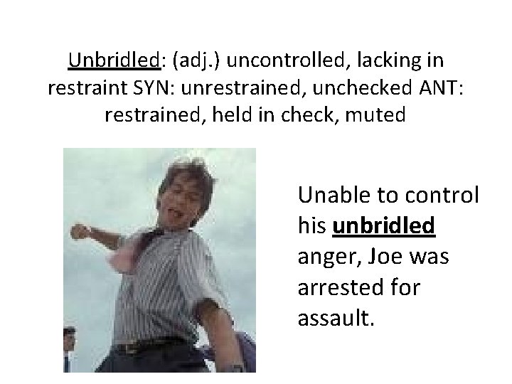 Unbridled: (adj. ) uncontrolled, lacking in restraint SYN: unrestrained, unchecked ANT: restrained, held in