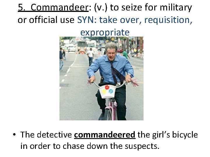 5. Commandeer: (v. ) to seize for military or official use SYN: take over,