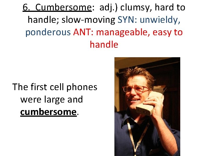 6. Cumbersome: adj. ) clumsy, hard to handle; slow-moving SYN: unwieldy, ponderous ANT: manageable,