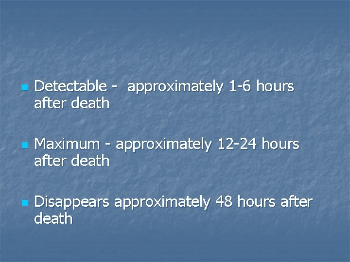 n n n Detectable - approximately 1 -6 hours after death Maximum - approximately