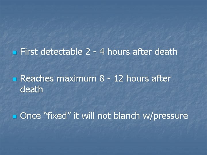 n n n First detectable 2 - 4 hours after death Reaches maximum 8