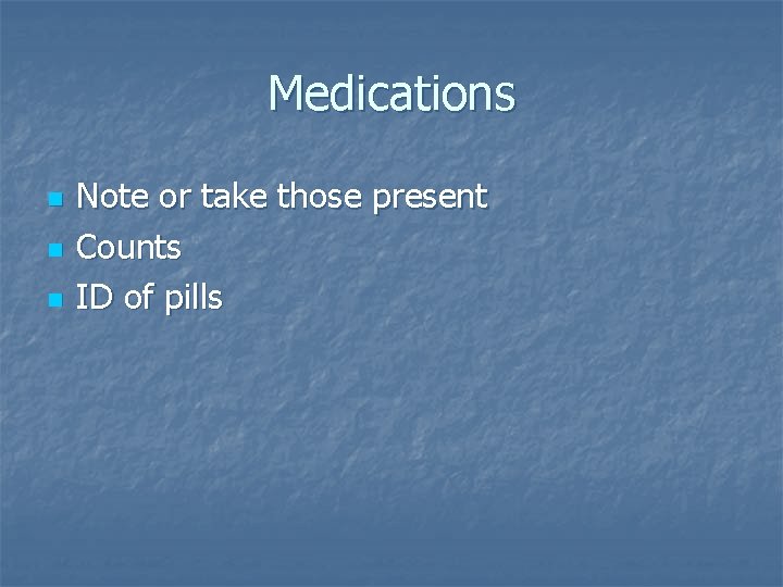 Medications n n n Note or take those present Counts ID of pills 