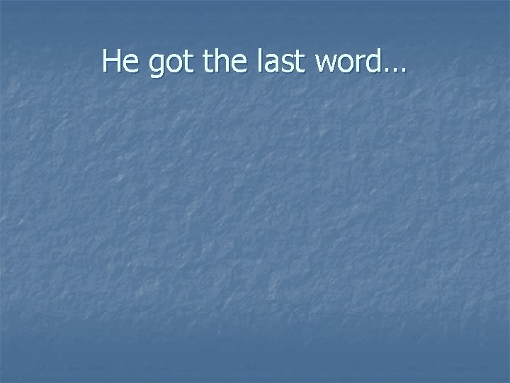 He got the last word… 