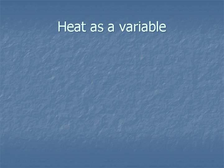 Heat as a variable 