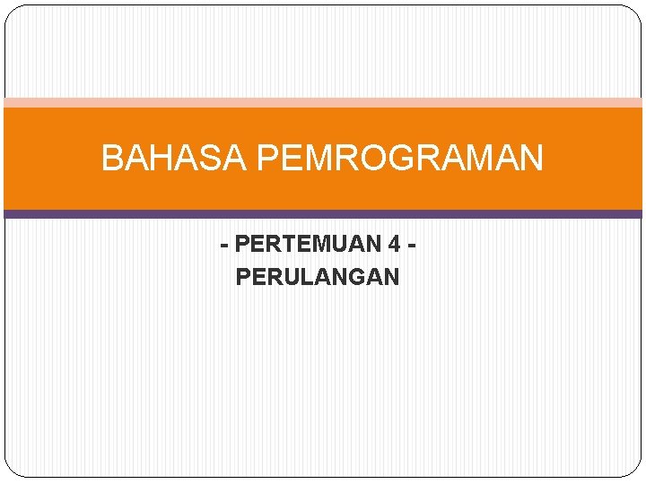 BAHASA PEMROGRAMAN - PERTEMUAN 4 PERULANGAN 