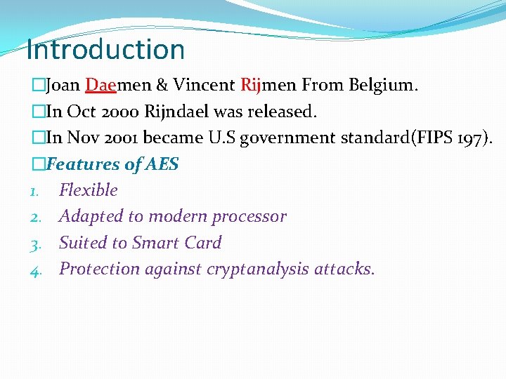 Introduction �Joan Daemen & Vincent Rijmen From Belgium. �In Oct 2000 Rijndael was released.