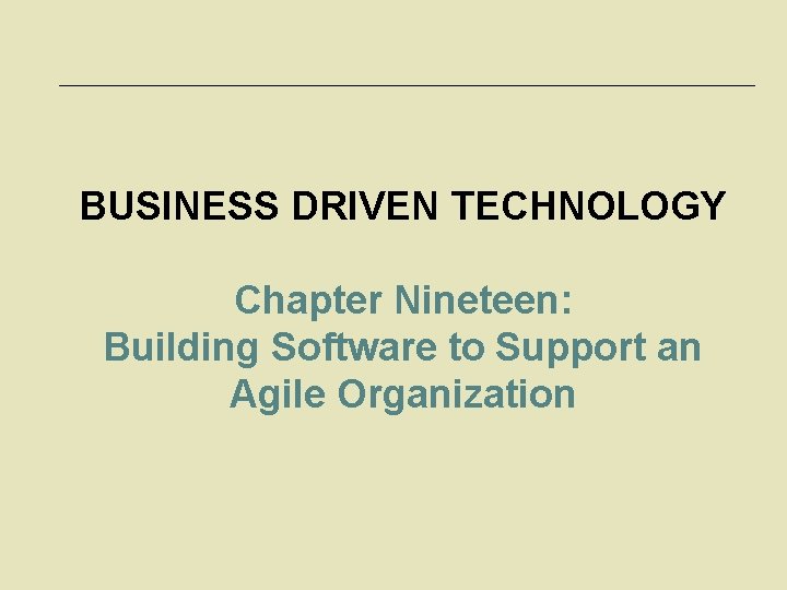BUSINESS DRIVEN TECHNOLOGY Chapter Nineteen: Building Software to Support an Agile Organization 