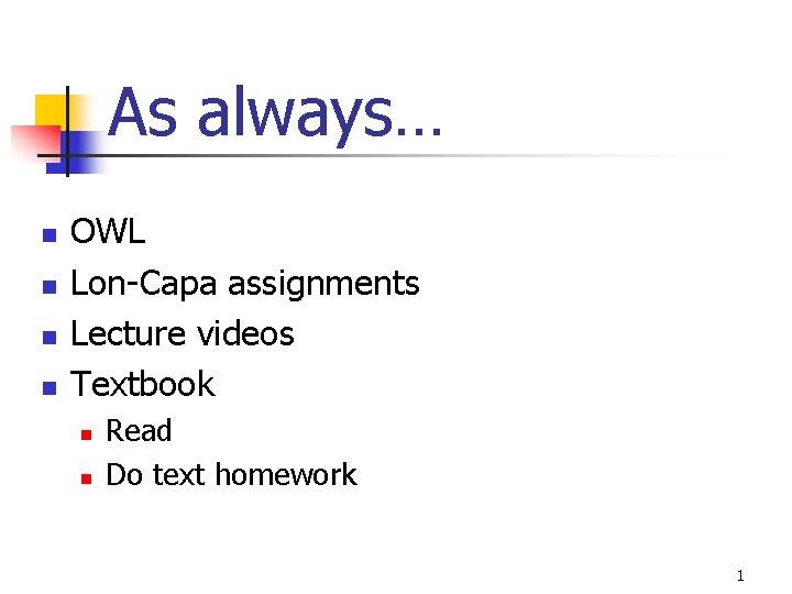 As always… n n OWL Lon-Capa assignments Lecture videos Textbook n n Read Do