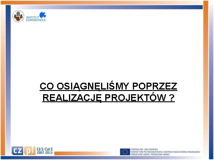 CO OSIĄGNĘLIŚMY POPRZEZ REALIZACJĘ PROJEKTÓW ? 