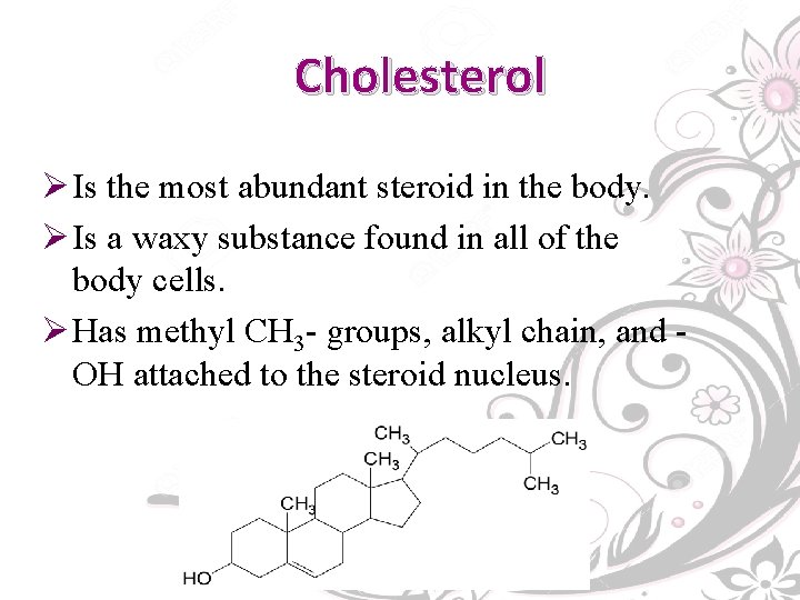 Cholesterol Ø Is the most abundant steroid in the body. Ø Is a waxy