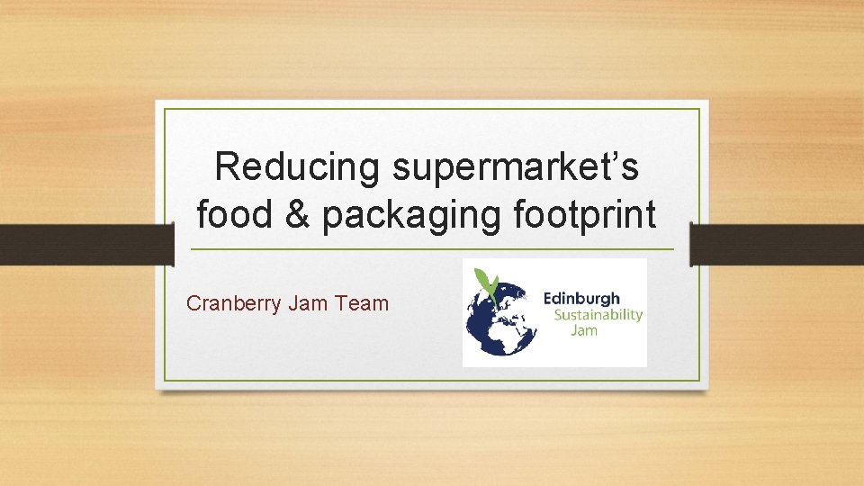 Reducing supermarket’s food & packaging footprint Cranberry Jam Team 