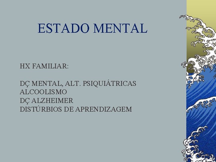 ESTADO MENTAL HX FAMILIAR: DÇ MENTAL, ALT. PSIQUIÁTRICAS ALCOOLISMO DÇ ALZHEIMER DISTÚRBIOS DE APRENDIZAGEM