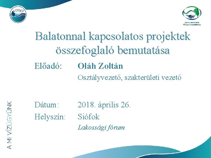 Balatonnal kapcsolatos projektek összefoglaló bemutatása Előadó: Oláh Zoltán Osztályvezető, szakterületi vezető Dátum: Helyszín: 2018.