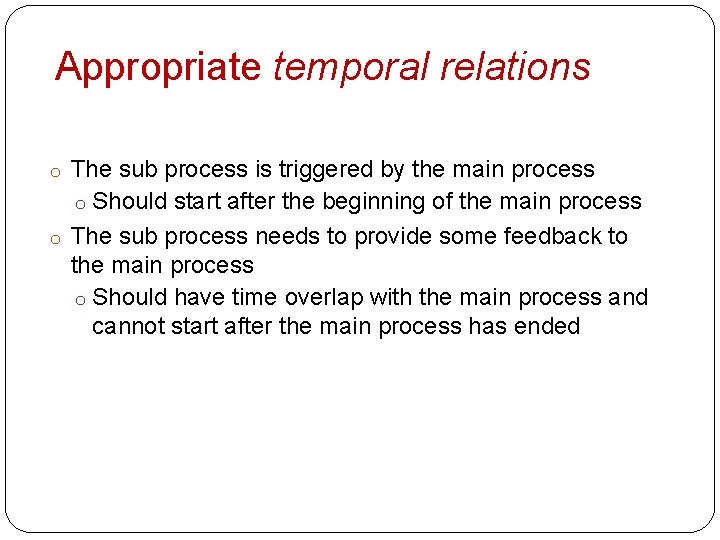 Appropriate temporal relations o The sub process is triggered by the main process o