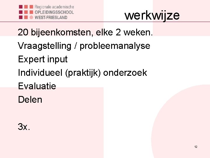 werkwijze 20 bijeenkomsten, elke 2 weken. Vraagstelling / probleemanalyse Expert input Individueel (praktijk) onderzoek