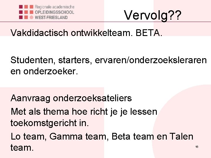 Vervolg? ? Vakdidactisch ontwikkelteam. BETA. Studenten, starters, ervaren/onderzoeksleraren en onderzoeker. Aanvraag onderzoeksateliers Met als