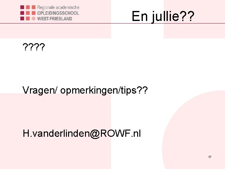 En jullie? ? ? Vragen/ opmerkingen/tips? ? H. vanderlinden@ROWF. nl 17 