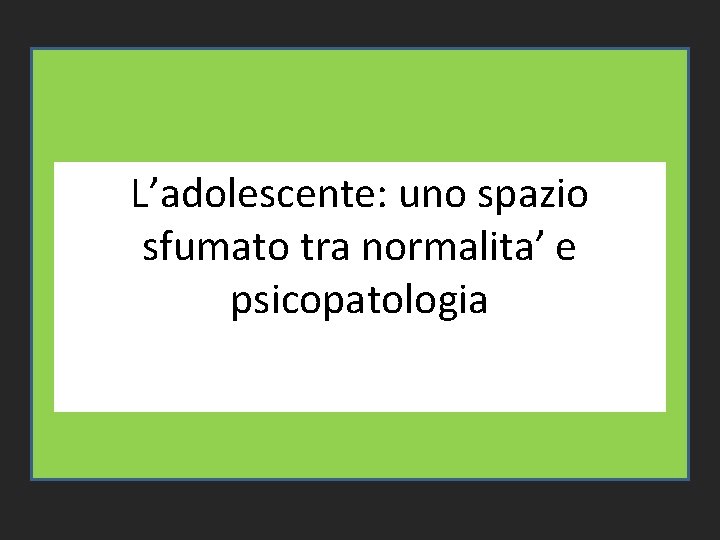 L’adolescente: uno spazio sfumato tra normalita’ e psicopatologia 