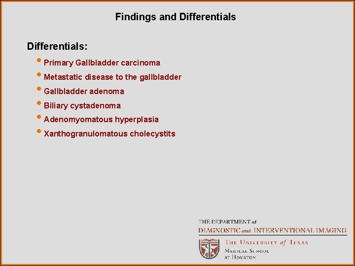 Findings and Differentials: • Primary Gallbladder carcinoma • Metastatic disease to the gallbladder • Findings and Differentials: • Primary Gallbladder carcinoma • Metastatic disease to the gallbladder •