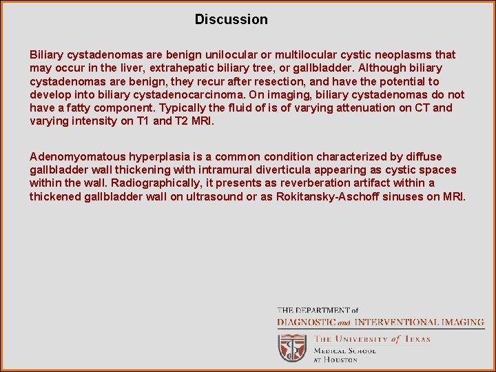 Discussion Biliary cystadenomas are benign unilocular or multilocular cystic neoplasms that may occur in Discussion Biliary cystadenomas are benign unilocular or multilocular cystic neoplasms that may occur in