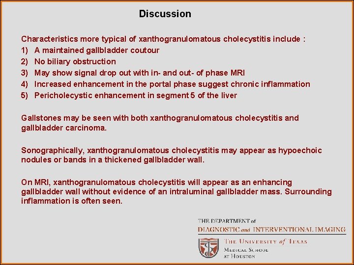 Discussion Characteristics more typical of xanthogranulomatous cholecystitis include : 1) A maintained gallbladder coutour Discussion Characteristics more typical of xanthogranulomatous cholecystitis include : 1) A maintained gallbladder coutour