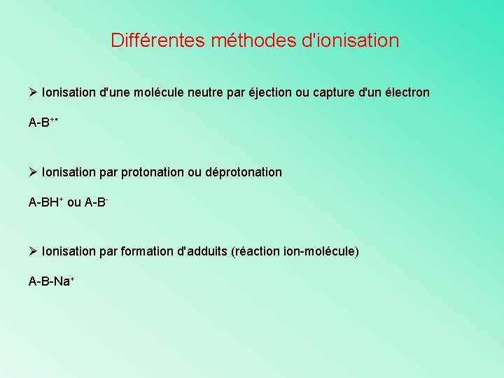 Différentes méthodes d'ionisation Ø Ionisation d'une molécule neutre par éjection ou capture d'un électron