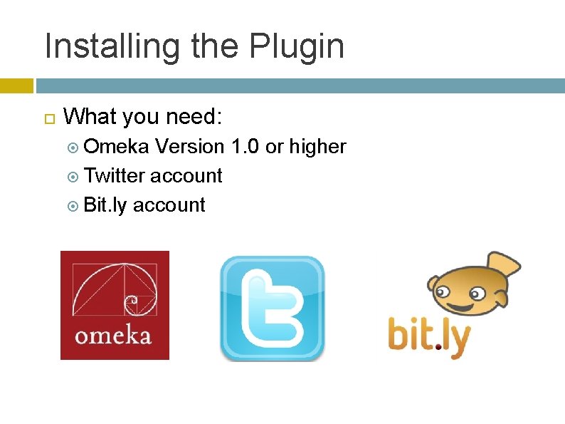 Installing the Plugin What you need: Omeka Version 1. 0 or higher Twitter account