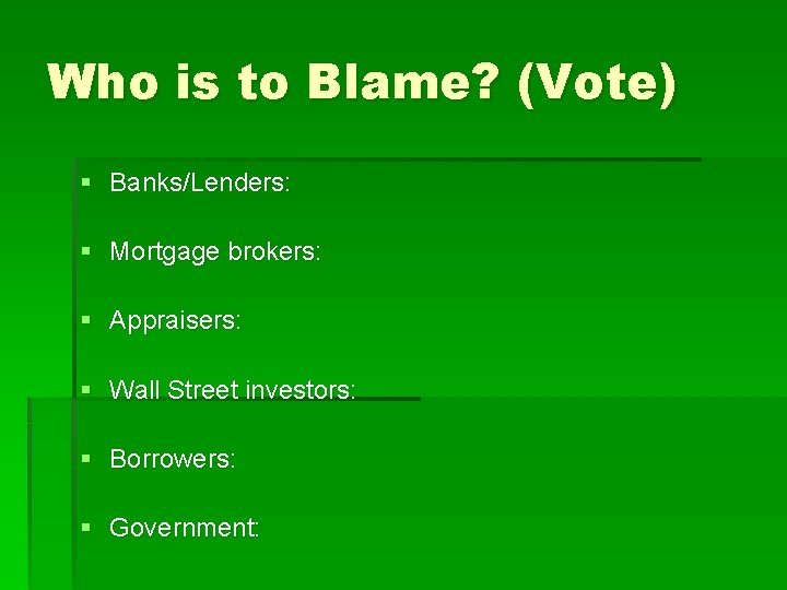 Who is to Blame? (Vote) § Banks/Lenders: § Mortgage brokers: § Appraisers: § Wall