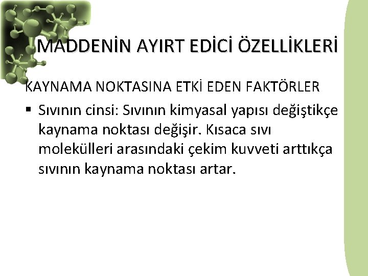 MADDENİN AYIRT EDİCİ ÖZELLİKLERİ KAYNAMA NOKTASINA ETKİ EDEN FAKTÖRLER § Sıvının cinsi: Sıvının kimyasal