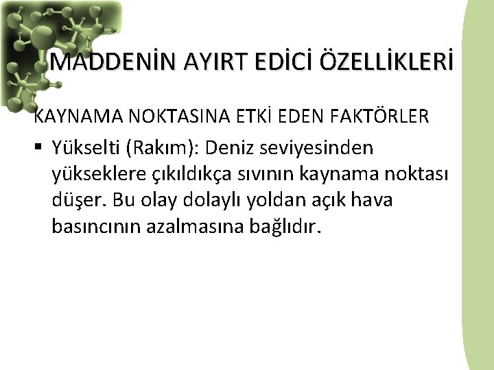 MADDENİN AYIRT EDİCİ ÖZELLİKLERİ KAYNAMA NOKTASINA ETKİ EDEN FAKTÖRLER § Yükselti (Rakım): Deniz seviyesinden