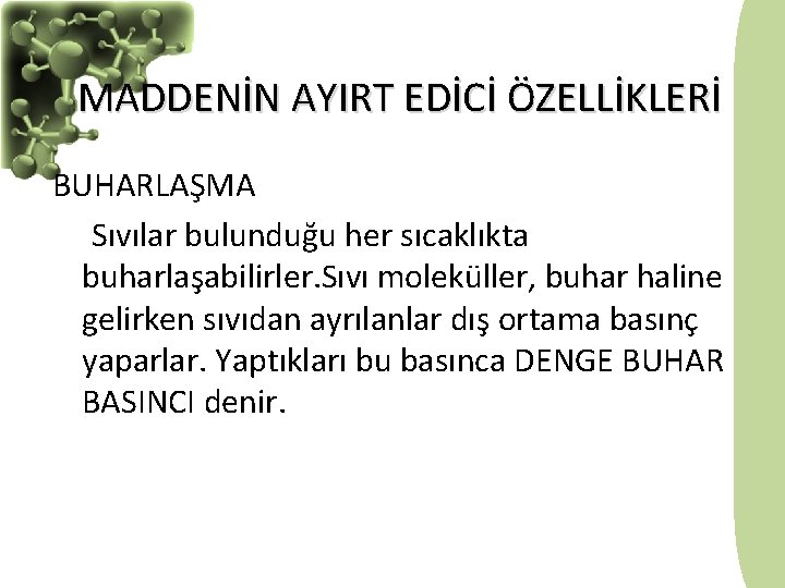 MADDENİN AYIRT EDİCİ ÖZELLİKLERİ BUHARLAŞMA Sıvılar bulunduğu her sıcaklıkta buharlaşabilirler. Sıvı moleküller, buhar haline