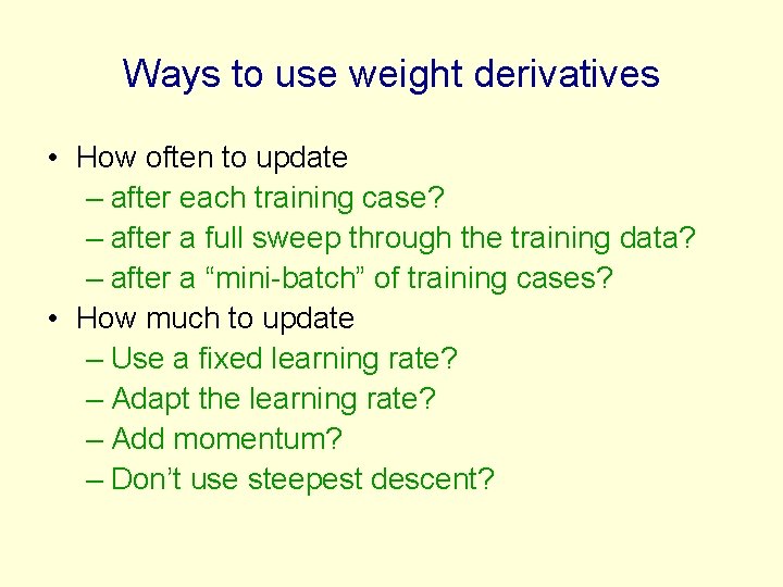 Ways to use weight derivatives • How often to update – after each training