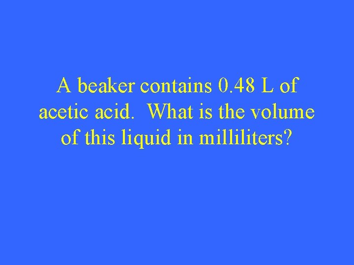 A beaker contains 0. 48 L of acetic acid. What is the volume of