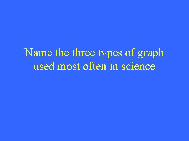 Name three types of graph used most often in science 