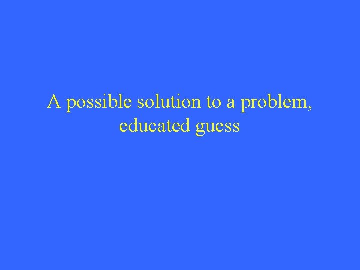 A possible solution to a problem, educated guess 